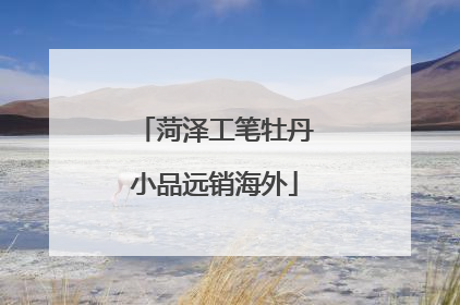 菏泽工笔牡丹小品远销海外