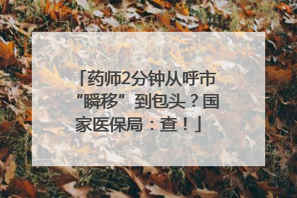 药师2分钟从呼市“瞬移”到包头？国家医保局：查！