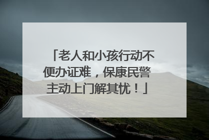 老人和小孩行动不便办证难，保康民警主动上门解其忧！