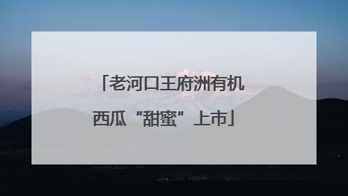 老河口王府洲有机西瓜“甜蜜”上市