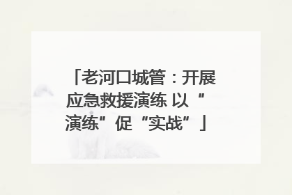 老河口城管：开展应急救援演练 以“演练”促“实战”