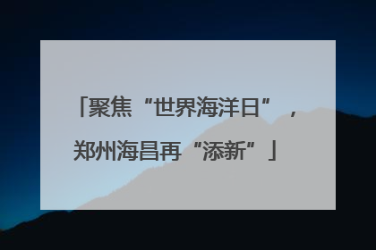聚焦“世界海洋日”，郑州海昌再“添新”