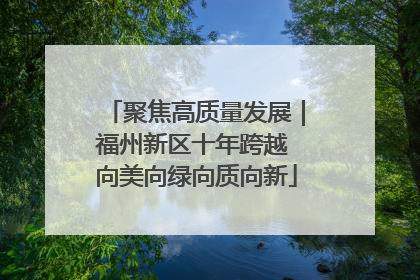 聚焦高质量发展｜福州新区十年跨越 向美向绿向质向新