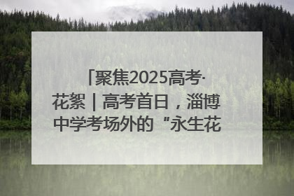 聚焦2025高考·花絮｜高考首日，淄博中学考场外的“永生花”传递温暖与祝福