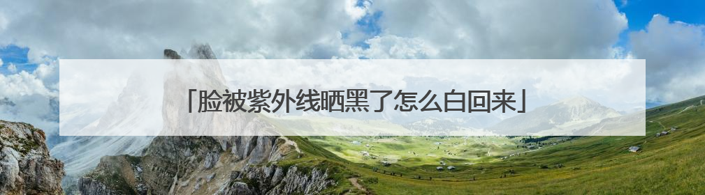 脸被紫外线晒黑了怎么白回来