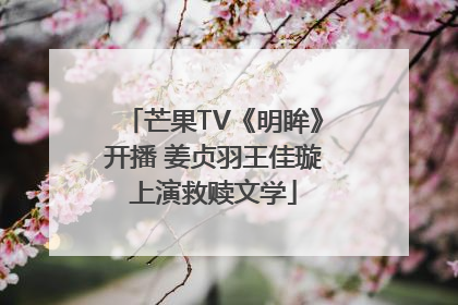 芒果TV《明眸》开播 姜贞羽王佳璇上演救赎文学