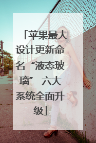 苹果最大设计更新命名“液态玻璃” 六大系统全面升级
