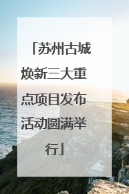 苏州古城焕新三大重点项目发布活动圆满举行