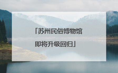 苏州民俗博物馆即将升级回归