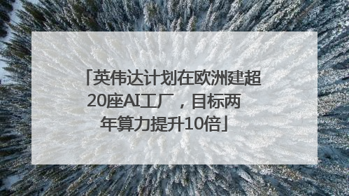 英伟达计划在欧洲建超20座AI工厂，目标两年算力提升10倍
