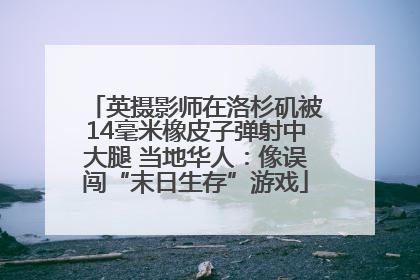 英摄影师在洛杉矶被14毫米橡皮子弹射中大腿 当地华人：像误闯“末日生存”游戏