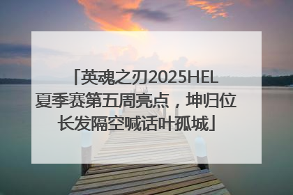 英魂之刃2025HEL夏季赛第五周亮点，坤归位长发隔空喊话叶孤城