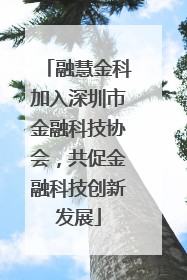 融慧金科加入深圳市金融科技协会，共促金融科技创新发展