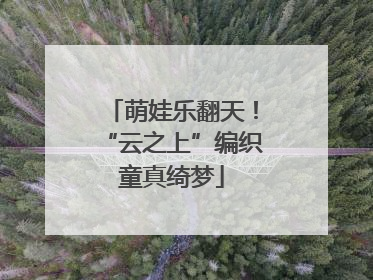 萌娃乐翻天！“云之上”编织童真绮梦