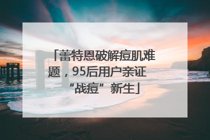 蕾特恩破解痘肌难题，95后用户亲证“战痘”新生