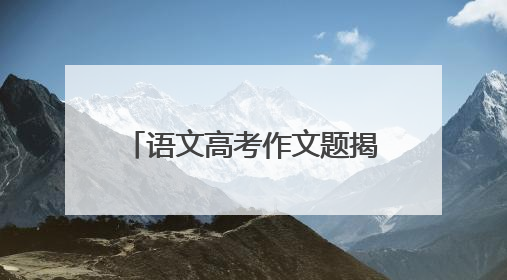 语文高考作文题揭晓，“专转传”引发考生、家长热议