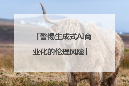 警惕生成式AI商业化的伦理风险