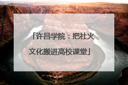 许昌学院：把社火文化搬进高校课堂