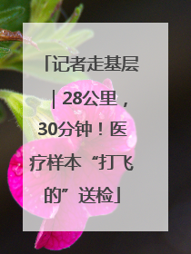 记者走基层｜28公里，30分钟！医疗样本“打飞的”送检