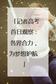 记者高考首日观察：各界合力，为梦想护航