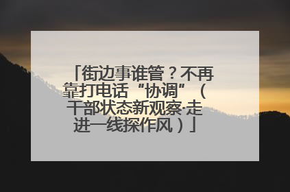 街边事谁管？不再靠打电话“协调”（干部状态新观察·走进一线探作风）