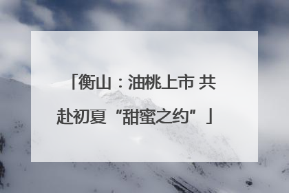 衡山：油桃上市 共赴初夏“甜蜜之约”