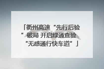 衢州高速“先行后验”破局 开启绿通查验“无感通行快车道”