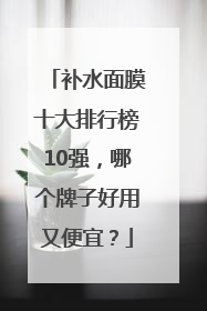 补水面膜十大排行榜10强，哪个牌子好用又便宜？
