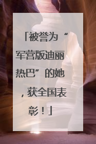 被誉为“军营版迪丽热巴”的她，获全国表彰！