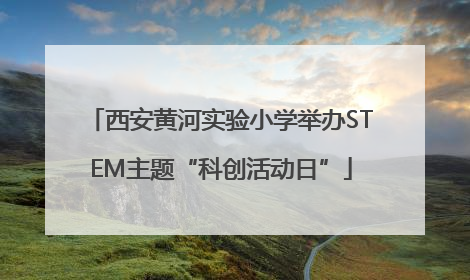 西安黄河实验小学举办STEM主题“科创活动日”
