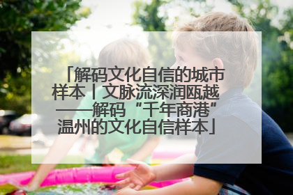 解码文化自信的城市样本丨文脉流深润瓯越——解码“千年商港”温州的文化自信样本
