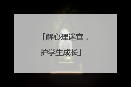 解心理迷宫，护学生成长