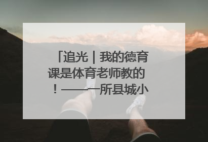 追光｜我的德育课是体育老师教的！——一所县城小学的思政课改革