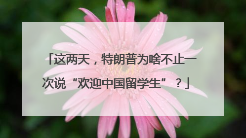 这两天，特朗普为啥不止一次说“欢迎中国留学生”？