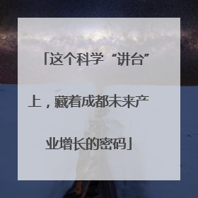 这个科学“讲台”上，藏着成都未来产业增长的密码
