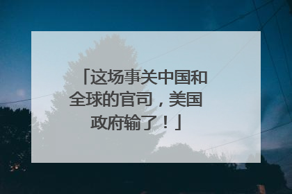 这场事关中国和全球的官司，美国政府输了！