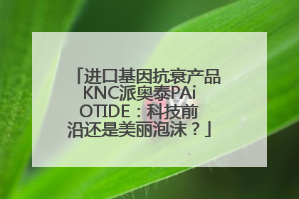 进口基因抗衰产品KNC派奥泰PAiOTIDE：科技前沿还是美丽泡沫？