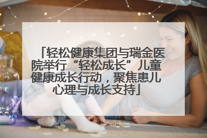 轻松健康集团与瑞金医院举行“轻松成长”儿童健康成长行动，聚焦患儿心理与成长支持