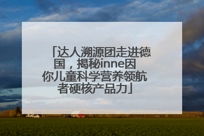 达人溯源团走进德国，揭秘inne因你儿童科学营养领航者硬核产品力