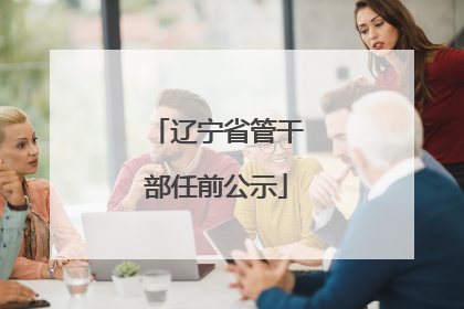 辽宁省管干部任前公示