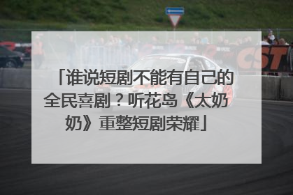 谁说短剧不能有自己的全民喜剧？听花岛《太奶奶》重整短剧荣耀