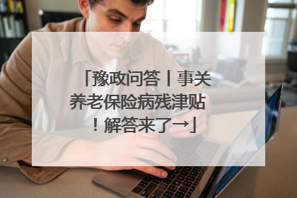 豫政问答丨事关养老保险病残津贴！解答来了→