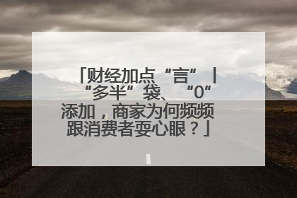财经加点“言”丨“多半”袋、“0”添加，商家为何频频跟消费者耍心眼？