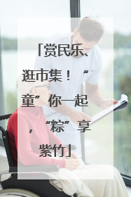 赏民乐、逛市集！“童”你一起，“粽”享紫竹