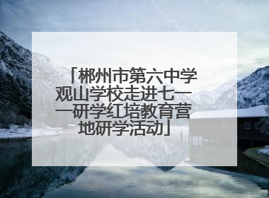 郴州市第六中学观山学校走进七一一研学红培教育营地研学活动