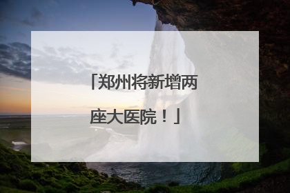 郑州将新增两座大医院！