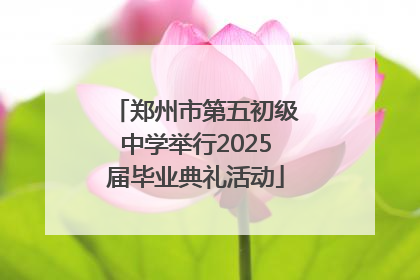郑州市第五初级中学举行2025届毕业典礼活动