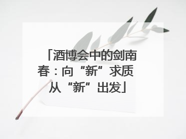 酒博会中的剑南春：向“新”求质 从“新”出发