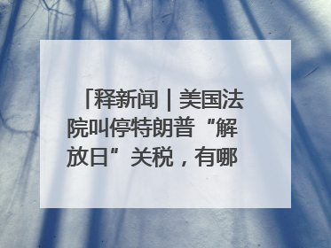 释新闻｜美国法院叫停特朗普“解放日”关税，有哪些看点？