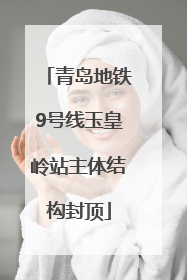 青岛地铁9号线玉皇岭站主体结构封顶
